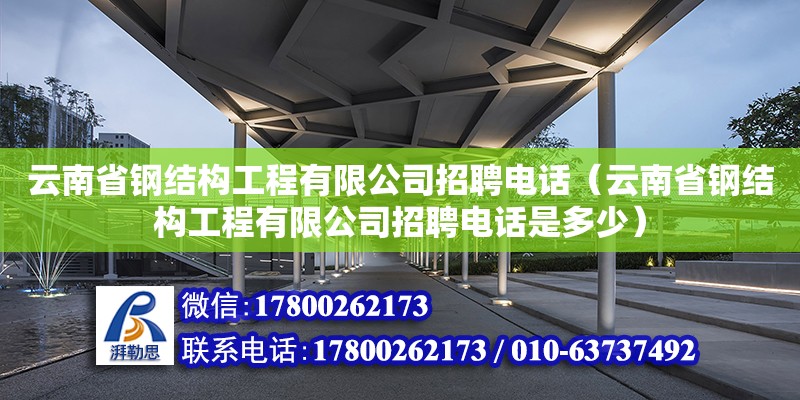 云南省鋼結(jié)構(gòu)工程有限公司招聘電話（云南省鋼結(jié)構(gòu)工程有限公司招聘電話是多少） 鋼結(jié)構(gòu)有限元分析設(shè)計