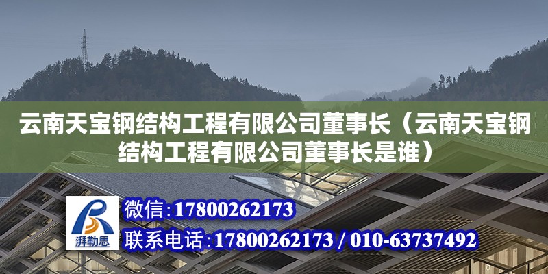 云南天寶鋼結構工程有限公司董事長（云南天寶鋼結構工程有限公司董事長是誰）