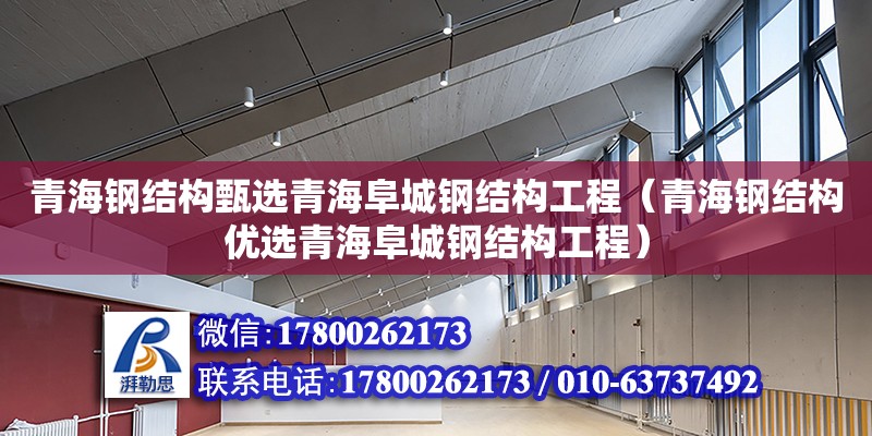 青海鋼結(jié)構(gòu)甄選青海阜城鋼結(jié)構(gòu)工程（青海鋼結(jié)構(gòu)優(yōu)選青海阜城鋼結(jié)構(gòu)工程）