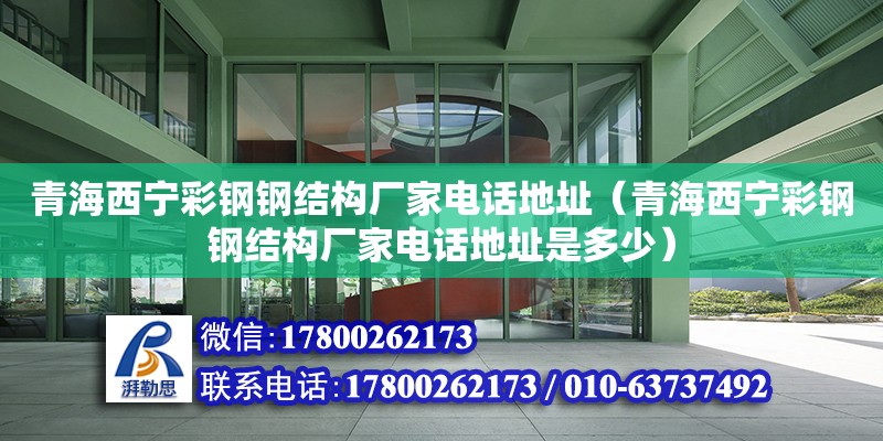 青海西寧彩鋼鋼結(jié)構(gòu)廠家電話地址（青海西寧彩鋼鋼結(jié)構(gòu)廠家電話地址是多少）