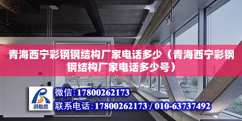 青海西寧彩鋼鋼結構廠家電話多少（青海西寧彩鋼鋼結構廠家電話多少號）