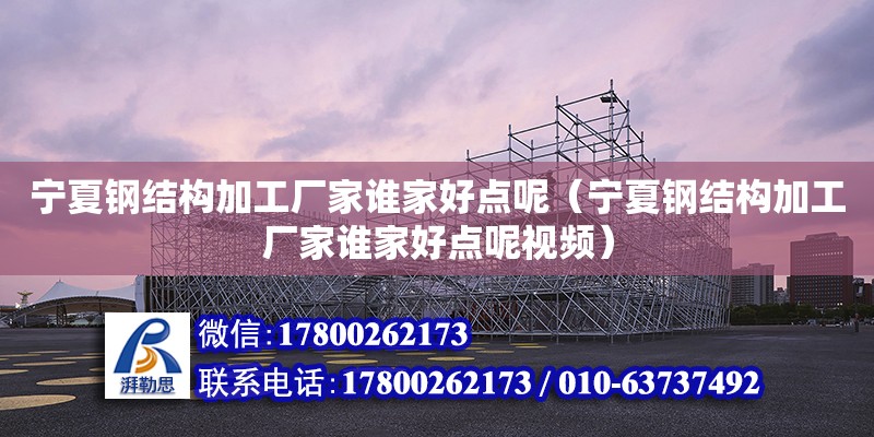 寧夏鋼結(jié)構(gòu)加工廠家誰家好點呢（寧夏鋼結(jié)構(gòu)加工廠家誰家好點呢視頻） 結(jié)構(gòu)工業(yè)裝備施工