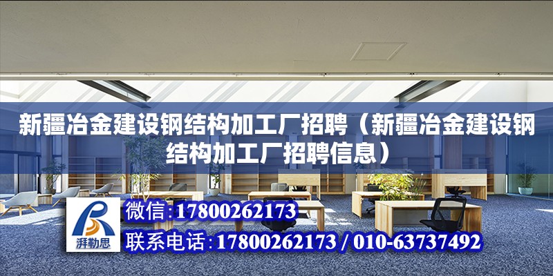 新疆冶金建設(shè)鋼結(jié)構(gòu)加工廠招聘（新疆冶金建設(shè)鋼結(jié)構(gòu)加工廠招聘信息） 結(jié)構(gòu)砌體施工