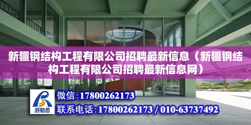 新疆鋼結(jié)構(gòu)工程有限公司招聘最新信息（新疆鋼結(jié)構(gòu)工程有限公司招聘最新信息網(wǎng)）