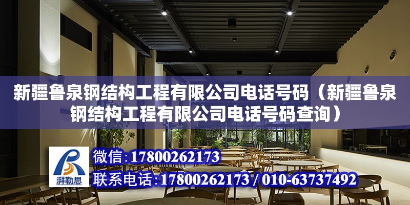 新疆魯泉鋼結(jié)構(gòu)工程有限公司電話號(hào)碼（新疆魯泉鋼結(jié)構(gòu)工程有限公司電話號(hào)碼查詢） 全國(guó)鋼結(jié)構(gòu)廠