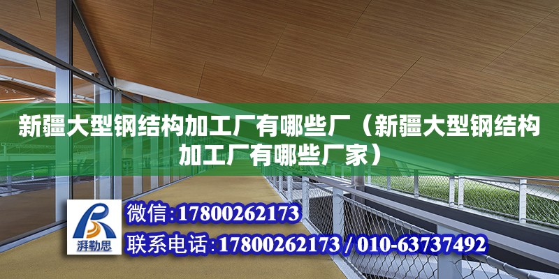 新疆大型鋼結(jié)構(gòu)加工廠有哪些廠（新疆大型鋼結(jié)構(gòu)加工廠有哪些廠家） 結(jié)構(gòu)地下室設(shè)計(jì)