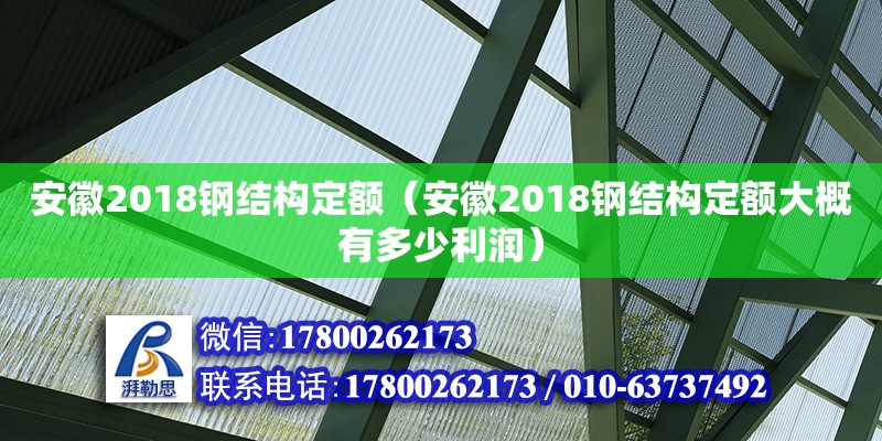 安徽2018鋼結(jié)構(gòu)定額（安徽2018鋼結(jié)構(gòu)定額大概有多少利潤(rùn)）