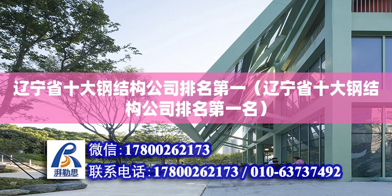 遼寧省十大鋼結構公司排名第一（遼寧省十大鋼結構公司排名第一名）