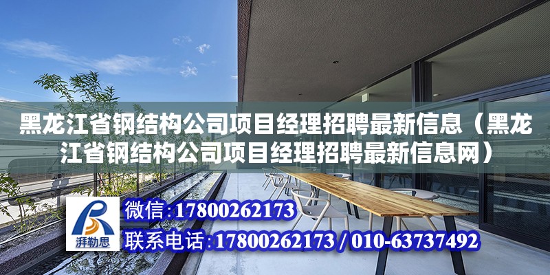 黑龍江省鋼結(jié)構(gòu)公司項(xiàng)目經(jīng)理招聘最新信息（黑龍江省鋼結(jié)構(gòu)公司項(xiàng)目經(jīng)理招聘最新信息網(wǎng)）