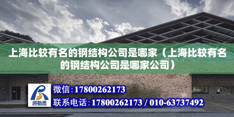 上海比較有名的鋼結(jié)構(gòu)公司是哪家（上海比較有名的鋼結(jié)構(gòu)公司是哪家公司）