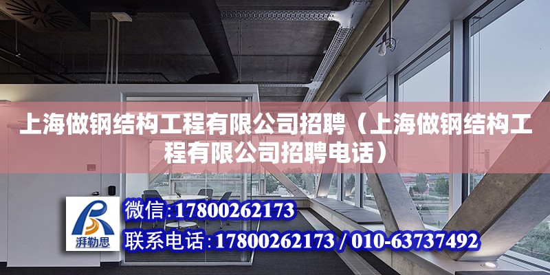 上海做鋼結構工程有限公司招聘（上海做鋼結構工程有限公司招聘電話）