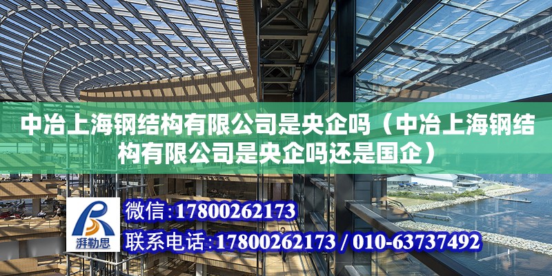 中冶上海鋼結(jié)構(gòu)有限公司是央企嗎（中冶上海鋼結(jié)構(gòu)有限公司是央企嗎還是國企）