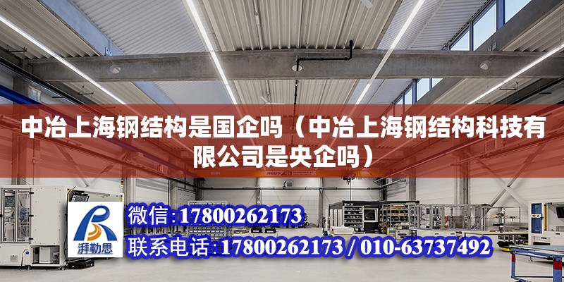 中冶上海鋼結(jié)構(gòu)是國企嗎（中冶上海鋼結(jié)構(gòu)科技有限公司是央企嗎）