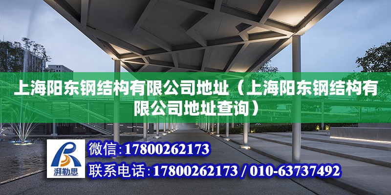 上海陽東鋼結(jié)構(gòu)有限公司地址（上海陽東鋼結(jié)構(gòu)有限公司地址查詢） 結(jié)構(gòu)電力行業(yè)施工