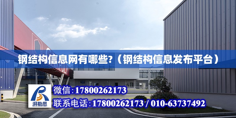 鋼結構信息網(wǎng)有哪些?（鋼結構信息發(fā)布平臺） 結構橋梁鋼結構施工