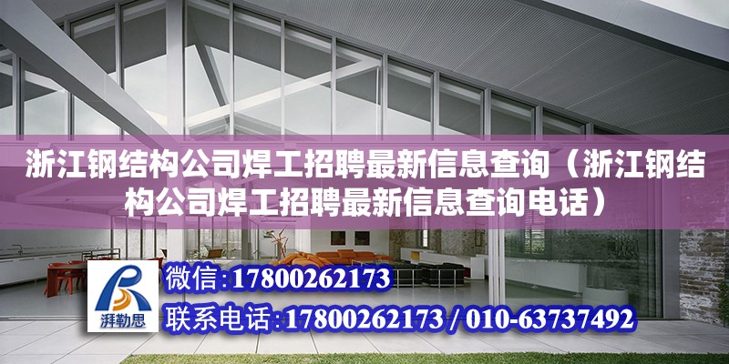 浙江鋼結(jié)構(gòu)公司焊工招聘最新信息查詢（浙江鋼結(jié)構(gòu)公司焊工招聘最新信息查詢電話）