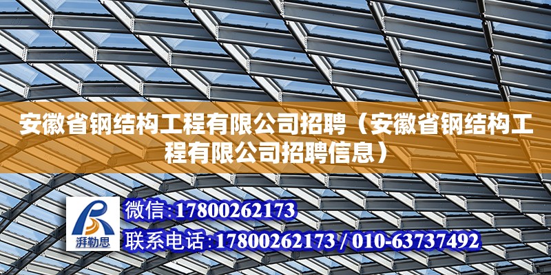 安徽省鋼結(jié)構(gòu)工程有限公司招聘（安徽省鋼結(jié)構(gòu)工程有限公司招聘信息）