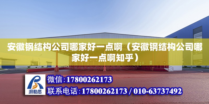 安徽鋼結(jié)構(gòu)公司哪家好一點?。ò不珍摻Y(jié)構(gòu)公司哪家好一點啊知乎）