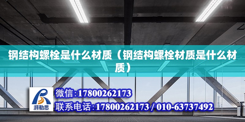 鋼結(jié)構(gòu)螺栓是什么材質(zhì)（鋼結(jié)構(gòu)螺栓材質(zhì)是什么材質(zhì)） 建筑消防設(shè)計(jì)