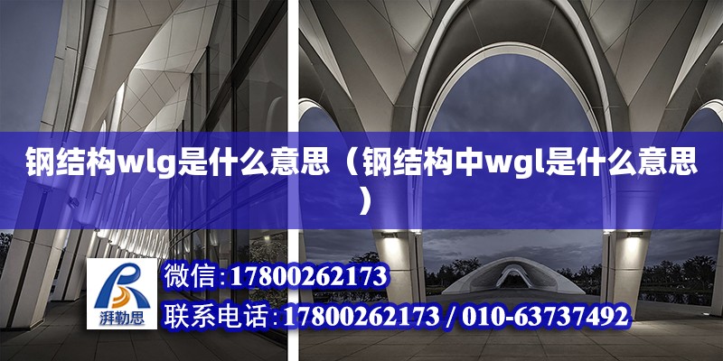 鋼結(jié)構(gòu)wlg是什么意思（鋼結(jié)構(gòu)中wgl是什么意思） 結(jié)構(gòu)地下室施工