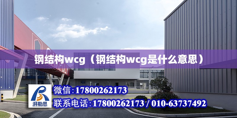 鋼結(jié)構(gòu)wcg（鋼結(jié)構(gòu)wcg是什么意思）