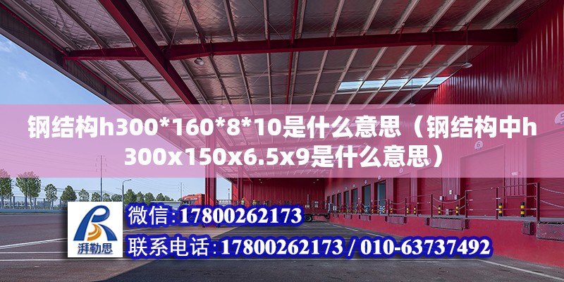 鋼結(jié)構(gòu)h300*160*8*10是什么意思（鋼結(jié)構(gòu)中h300x150x6.5x9是什么意思） 鋼結(jié)構(gòu)玻璃棧道施工