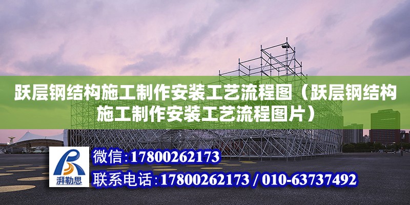 躍層鋼結(jié)構(gòu)施工制作安裝工藝流程圖（躍層鋼結(jié)構(gòu)施工制作安裝工藝流程圖片）