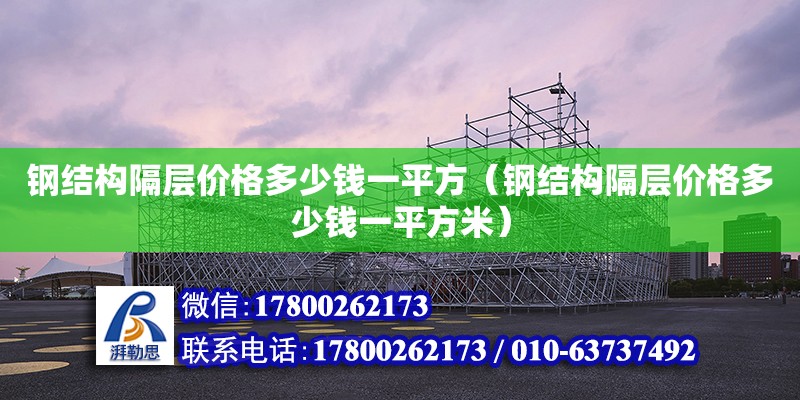 鋼結(jié)構(gòu)隔層價(jià)格多少錢(qián)一平方（鋼結(jié)構(gòu)隔層價(jià)格多少錢(qián)一平方米）