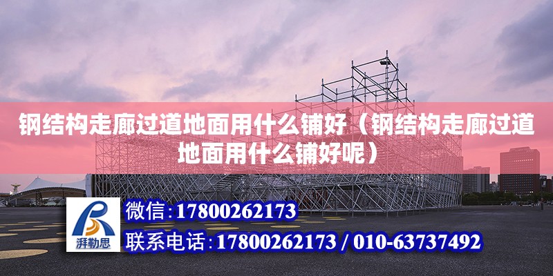 鋼結(jié)構(gòu)走廊過道地面用什么鋪好（鋼結(jié)構(gòu)走廊過道地面用什么鋪好呢）