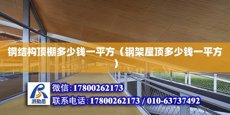 鋼結(jié)構(gòu)頂棚多少錢一平方（鋼架屋頂多少錢一平方）