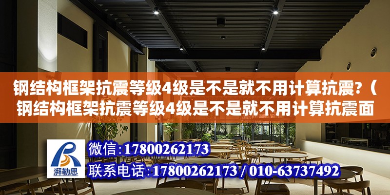 鋼結(jié)構(gòu)框架抗震等級4級是不是就不用計算抗震?（鋼結(jié)構(gòu)框架抗震等級4級是不是就不用計算抗震面積了）