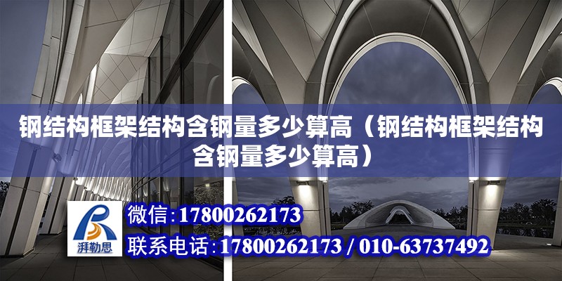 鋼結(jié)構(gòu)框架結(jié)構(gòu)含鋼量多少算高（鋼結(jié)構(gòu)框架結(jié)構(gòu)含鋼量多少算高）