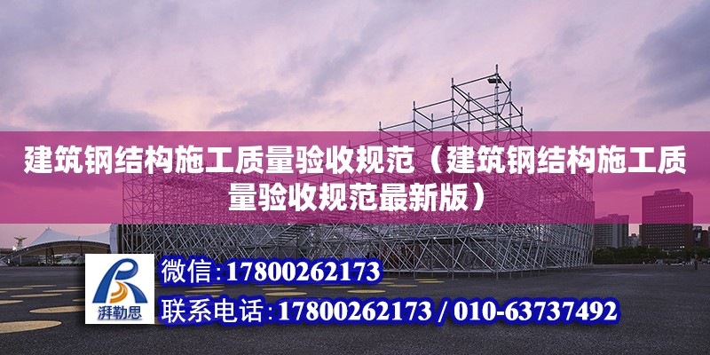 建筑鋼結構施工質量驗收規(guī)范（建筑鋼結構施工質量驗收規(guī)范最新版）