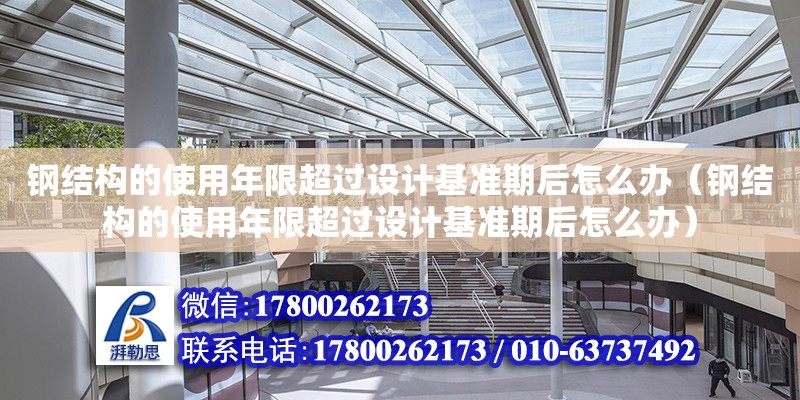 鋼結(jié)構(gòu)的使用年限超過(guò)設(shè)計(jì)基準(zhǔn)期后怎么辦（鋼結(jié)構(gòu)的使用年限超過(guò)設(shè)計(jì)基準(zhǔn)期后怎么辦） 北京網(wǎng)架設(shè)計(jì)