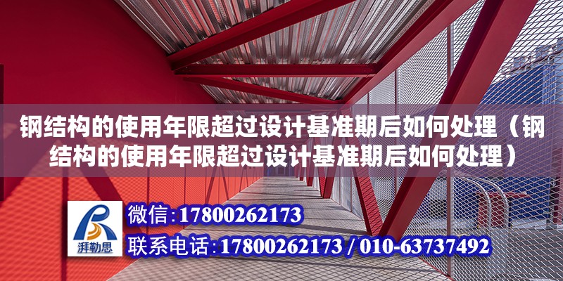 鋼結(jié)構(gòu)的使用年限超過(guò)設(shè)計(jì)基準(zhǔn)期后如何處理（鋼結(jié)構(gòu)的使用年限超過(guò)設(shè)計(jì)基準(zhǔn)期后如何處理）