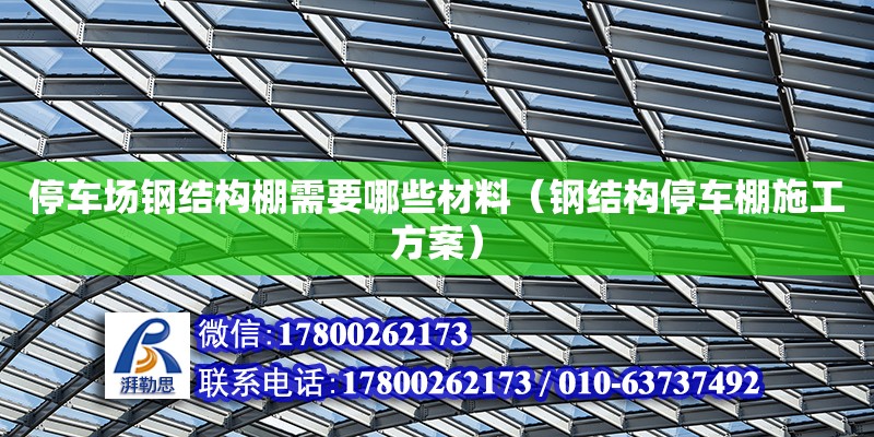 停車場鋼結(jié)構(gòu)棚需要哪些材料（鋼結(jié)構(gòu)停車棚施工方案）