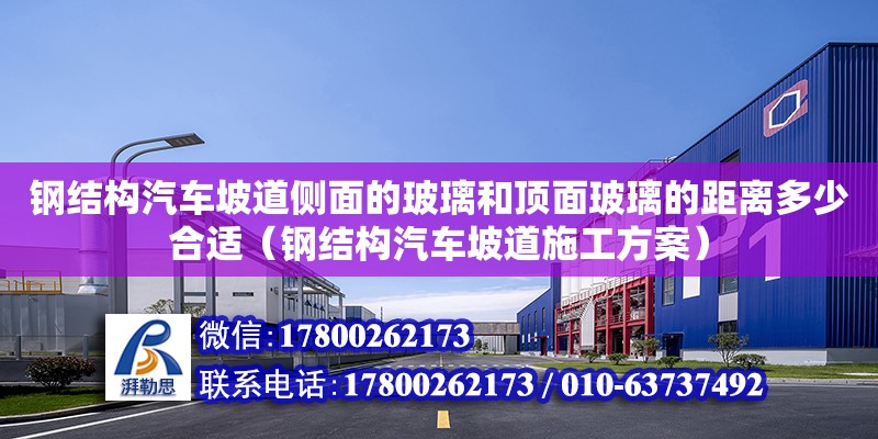 鋼結(jié)構(gòu)汽車坡道側(cè)面的玻璃和頂面玻璃的距離多少合適（鋼結(jié)構(gòu)汽車坡道施工方案） 鋼結(jié)構(gòu)鋼結(jié)構(gòu)螺旋樓梯施工