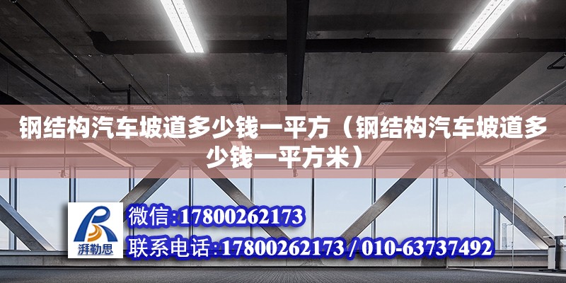 鋼結(jié)構(gòu)汽車坡道多少錢一平方（鋼結(jié)構(gòu)汽車坡道多少錢一平方米）