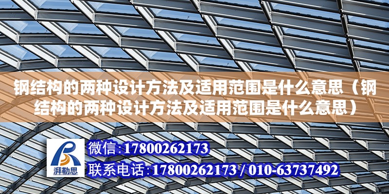 鋼結(jié)構(gòu)的兩種設計方法及適用范圍是什么意思（鋼結(jié)構(gòu)的兩種設計方法及適用范圍是什么意思）