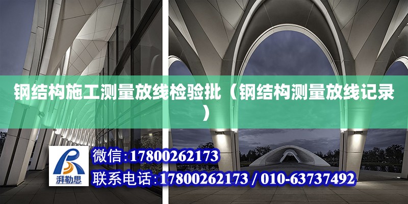 鋼結(jié)構(gòu)施工測(cè)量放線檢驗(yàn)批（鋼結(jié)構(gòu)測(cè)量放線記錄）