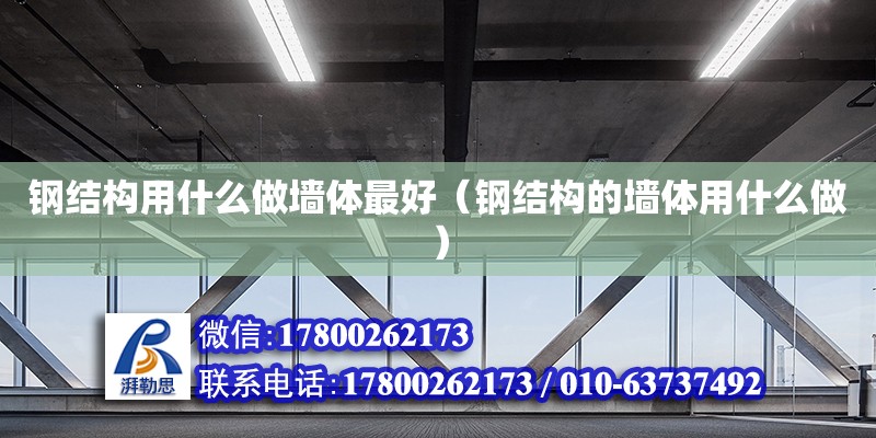 鋼結(jié)構(gòu)用什么做墻體最好（鋼結(jié)構(gòu)的墻體用什么做）