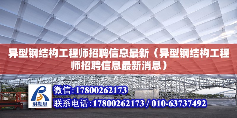 異型鋼結(jié)構(gòu)工程師招聘信息最新（異型鋼結(jié)構(gòu)工程師招聘信息最新消息） 鋼結(jié)構(gòu)門式鋼架施工