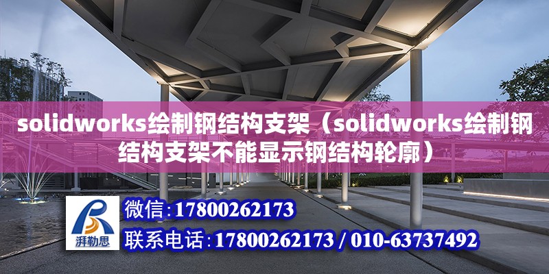 solidworks繪制鋼結(jié)構(gòu)支架（solidworks繪制鋼結(jié)構(gòu)支架不能顯示鋼結(jié)構(gòu)輪廓）