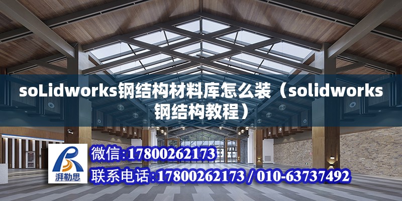 soLidworks鋼結構材料庫怎么裝（solidworks鋼結構教程）