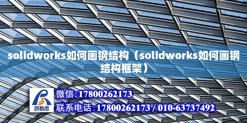 solidworks如何畫(huà)鋼結(jié)構(gòu)（solidworks如何畫(huà)鋼結(jié)構(gòu)框架） 結(jié)構(gòu)框架施工