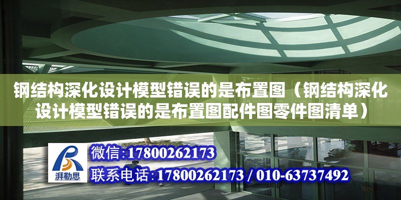 鋼結(jié)構(gòu)深化設(shè)計(jì)模型錯(cuò)誤的是布置圖（鋼結(jié)構(gòu)深化設(shè)計(jì)模型錯(cuò)誤的是布置圖配件圖零件圖清單）