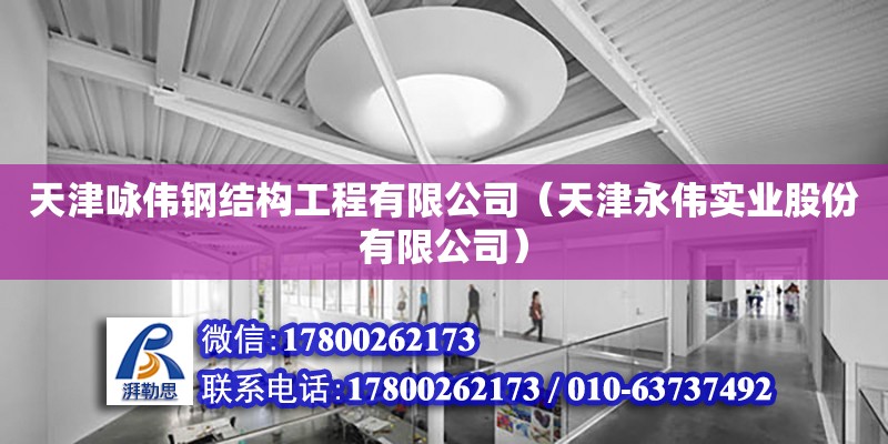 天津詠偉鋼結(jié)構(gòu)工程有限公司（天津永偉實業(yè)股份有限公司） 全國鋼結(jié)構(gòu)廠