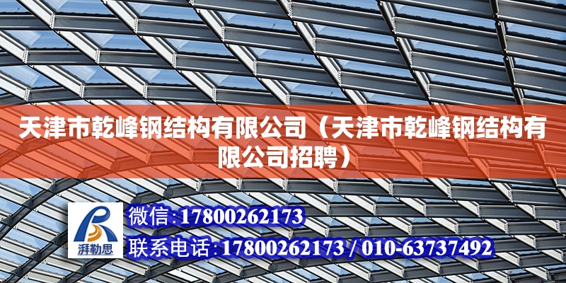 天津市乾峰鋼結(jié)構(gòu)有限公司（天津市乾峰鋼結(jié)構(gòu)有限公司招聘） 全國鋼結(jié)構(gòu)廠