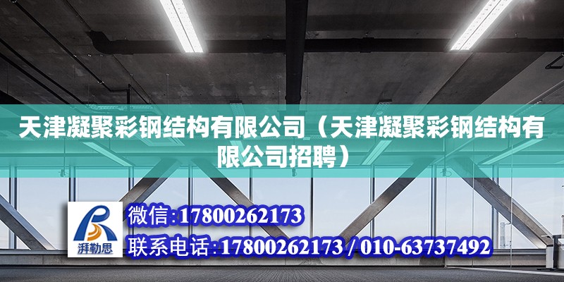 天津凝聚彩鋼結(jié)構(gòu)有限公司（天津凝聚彩鋼結(jié)構(gòu)有限公司招聘） 全國鋼結(jié)構(gòu)廠