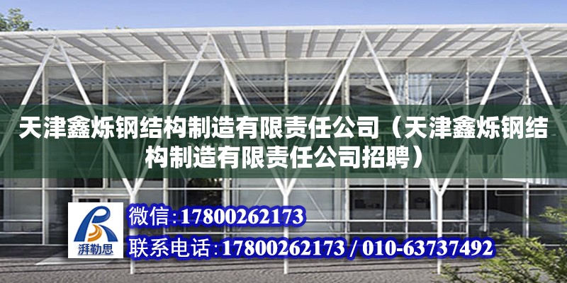 天津鑫爍鋼結(jié)構(gòu)制造有限責(zé)任公司（天津鑫爍鋼結(jié)構(gòu)制造有限責(zé)任公司招聘）